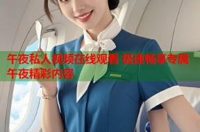 午夜私人视频在线观看 极速畅享专属午夜精彩内容