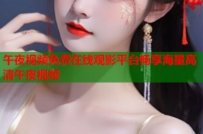 午夜视频免费在线观影平台畅享海量高清午夜视频