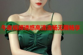午夜视频诱惑高清流畅无限畅享