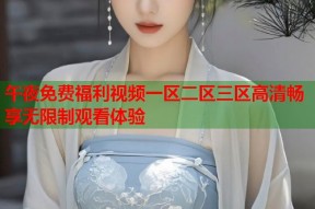 午夜免费福利视频一区二区三区高清畅享无限制观看体验