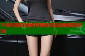 午夜视频在线免费畅享高清流畅观影体验