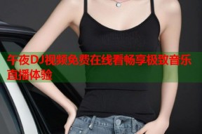午夜DJ视频免费在线看畅享极致音乐直播体验