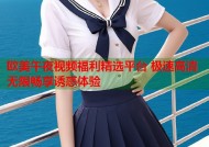 欧美午夜视频福利精选平台 极速高清无限畅享诱惑体验
