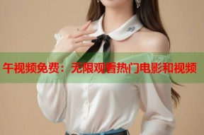午视频免费：无限观看热门电影和视频