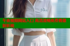 午夜视频网站入口 高清流畅免费看最新影视