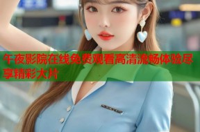 午夜影院在线免费观看高清流畅体验尽享精彩大片