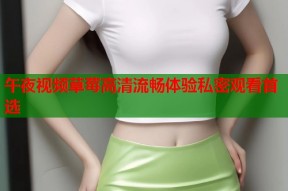 午夜视频草莓高清流畅体验私密观看首选