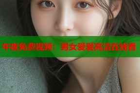 午夜免费视频：男女爱爱高清在线看