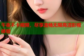 午夜不卡视频，尽享流畅无限高清影视体验