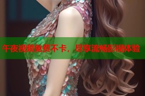 午夜视频免费不卡，尽享流畅影视体验