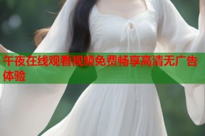 午夜在线观看视频免费畅享高清无广告体验