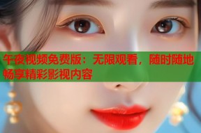 午夜视频免费版：无限观看，随时随地畅享精彩影视内容