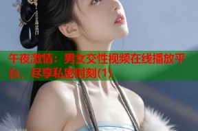 午夜激情：男女交性视频在线播放平台，尽享私密时刻(1)