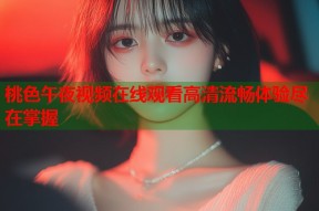 桃色午夜视频在线观看高清流畅体验尽在掌握