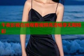 午夜影视在线观看视频高清畅享无限精彩