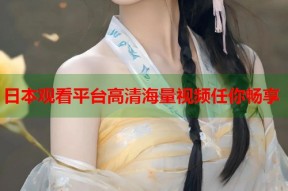 日本观看平台高清海量视频任你畅享