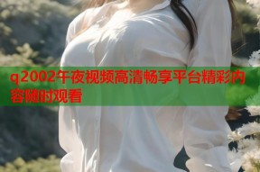 q2002午夜视频高清畅享平台精彩内容随时观看
