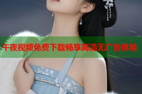 午夜视频免费下载畅享高清无广告体验