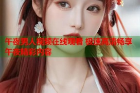 午夜男人视频在线观看 极速高清畅享午夜精彩内容