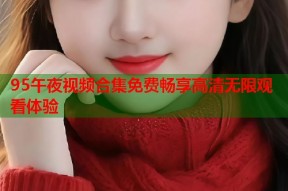 95午夜视频合集免费畅享高清无限观看体验