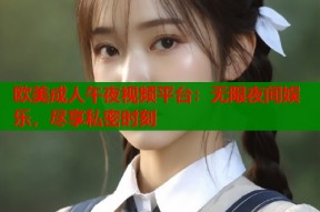 欧美成人午夜视频平台：无限夜间娱乐，尽享私密时刻