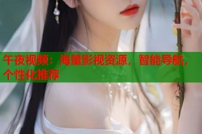 午夜视频：海量影视资源，智能导航，个性化推荐
