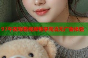 97午夜观看视频畅享高清无广告体验