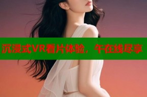 沉浸式VR看片体验，午在线尽享