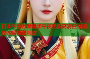 日本午夜做爰视频午夜电影高清在线播放体验极致刺激