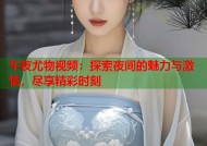 午夜尤物视频：探索夜间的魅力与激情，尽享精彩时刻