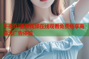午夜DJ更新视频在线观看免费畅享高清无广告体验