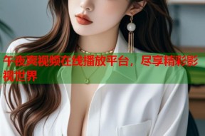 午夜爽视频在线播放平台，尽享精彩影视世界