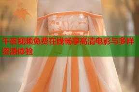 午夜视频免费在线畅享高清电影与多样资源体验