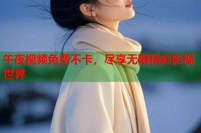 午夜视频免费不卡，尽享无限精彩影视世界