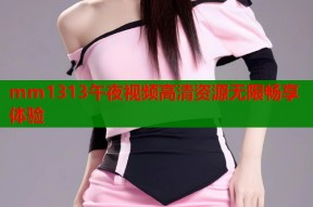 mm1313午夜视频高清资源无限畅享体验