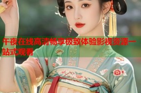 午夜在线高清畅享极致体验影视资源一站式观看