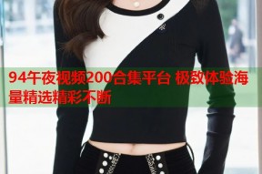 94午夜视频200合集平台 极致体验海量精选精彩不断