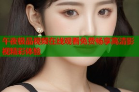 午夜极品视频在线观看免费畅享高清影视精彩体验