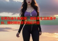 宅男在线午夜视频：极致夜生活直播平台，随时随地享受精彩内容