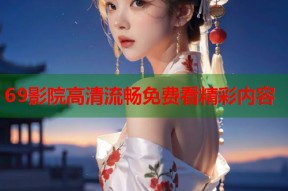 69影院高清流畅免费看精彩内容