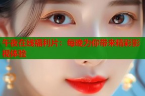 午夜在线福利片：每晚为你带来精彩影视体验