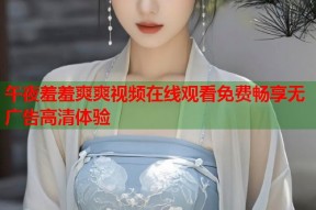 午夜羞羞爽爽视频在线观看免费畅享无广告高清体验