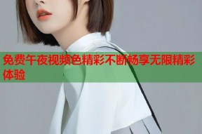 免费午夜视频色精彩不断畅享无限精彩体验