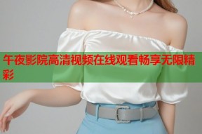 午夜影院高清视频在线观看畅享无限精彩