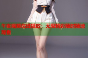 午夜视频在线播放：无限精彩随时随地观看