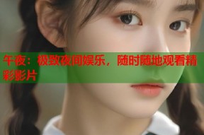 午夜：极致夜间娱乐，随时随地观看精彩影片