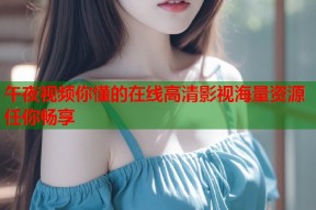午夜视频你懂的在线高清影视海量资源任你畅享