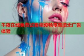 午夜在线免费试看视频畅享高清无广告体验
