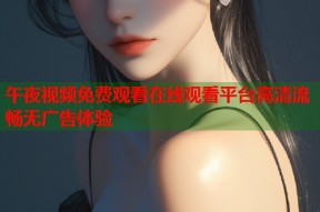 午夜视频免费观看在线观看平台高清流畅无广告体验