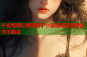 午夜视频在线观看平台精选高清影视畅享不眠夜